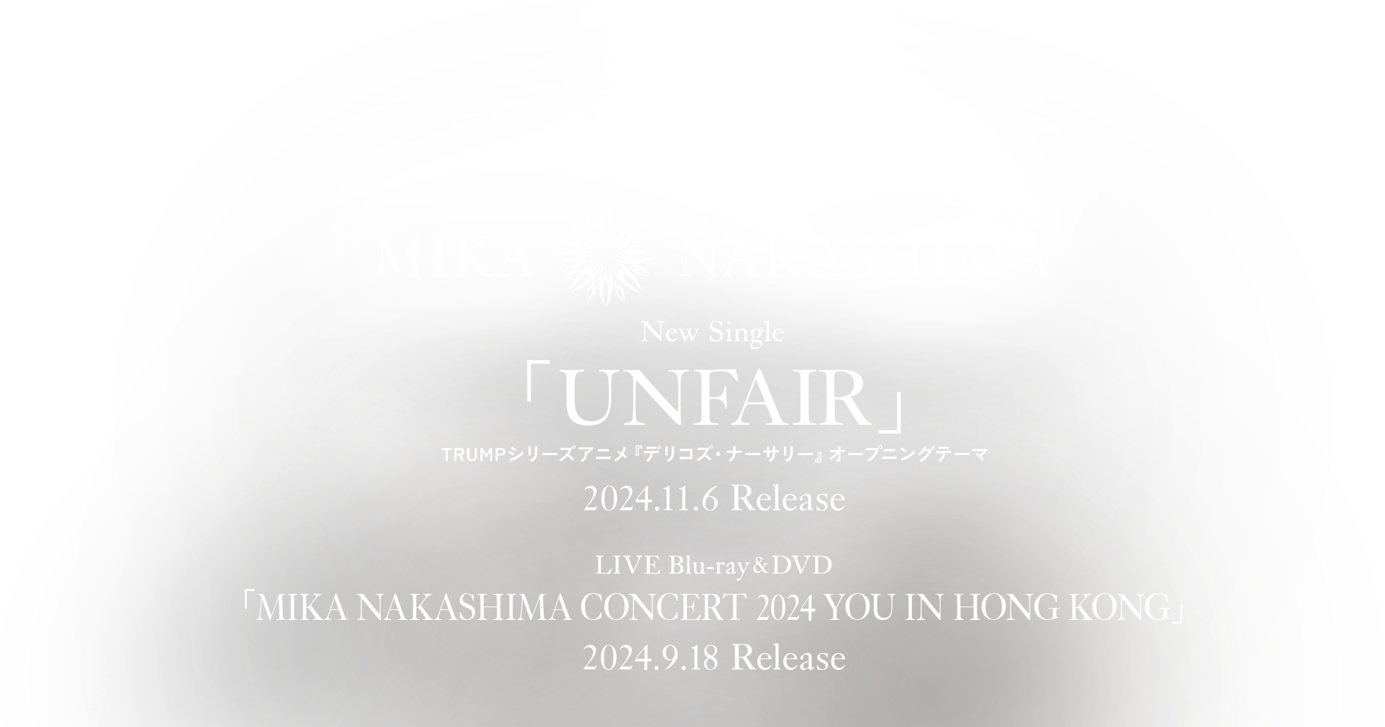 Nwe Single「UNFAIR」TRUMPシリーズアニメ『デリコズ・ナーサリー』オープニングテーマ 2024.10.9 Release　「MIKA NAKASHIMA CONCERT 2024 YOU IN HONG KONG」2024.9.18 Release