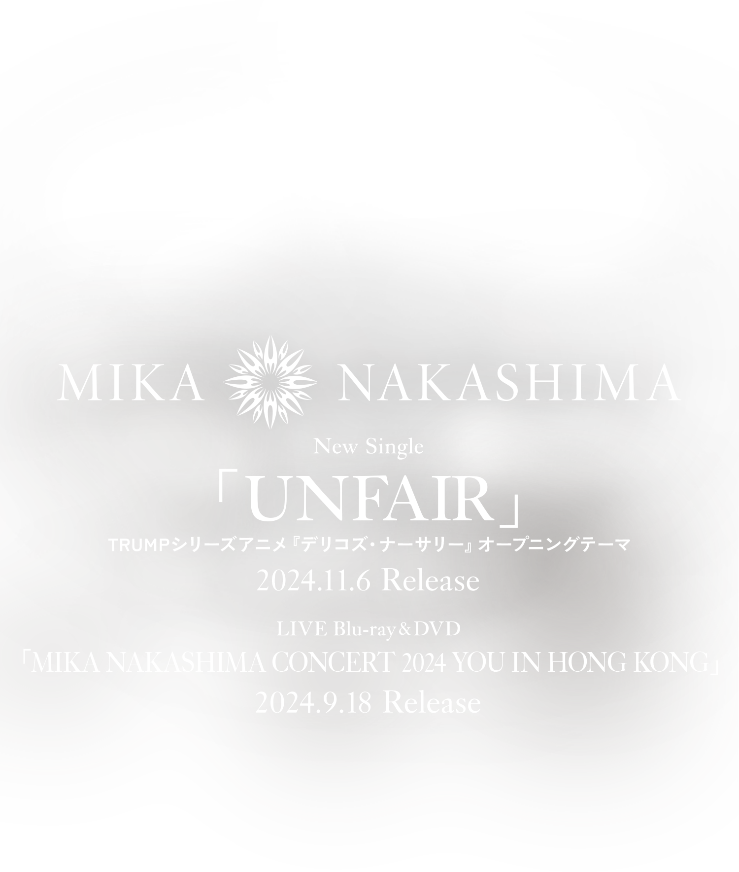 Nwe Single「UNFAIR」TRUMPシリーズアニメ『デリコズ・ナーサリー』オープニングテーマ 2024.10.9 Release　「MIKA NAKASHIMA CONCERT 2024 YOU IN HONG KONG」2024.9.18 Release